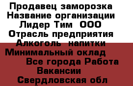 Продавец заморозка › Название организации ­ Лидер Тим, ООО › Отрасль предприятия ­ Алкоголь, напитки › Минимальный оклад ­ 28 500 - Все города Работа » Вакансии   . Свердловская обл.,Алапаевск г.